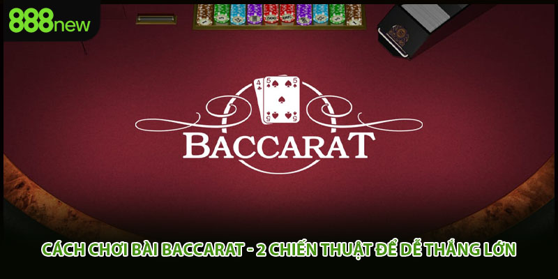 Cách Chơi Bài Baccarat - 2 Chiến Thuật Để Dễ Thắng Lớn