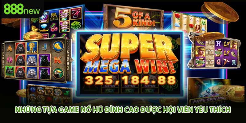 Những tựa game nổ hũ đỉnh cao được hội viên yêu thích