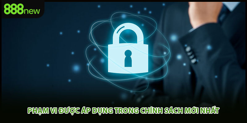 Phạm vi được áp dụng trong chính sách mới nhất