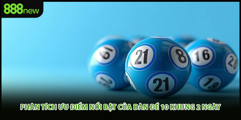 Phân tích ưu điểm nổi bật của dàn đề 10 khung 2 ngày