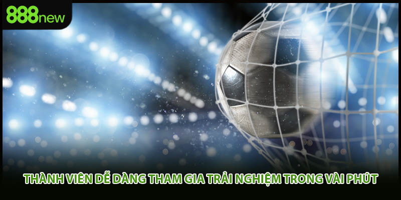 Thành viên dễ dàng tham gia trải nghiệm trong vài phút