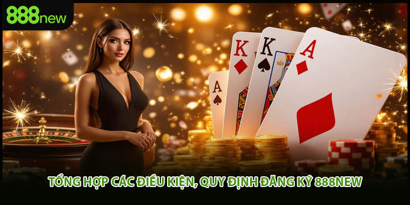 Tổng hợp các điều kiện, quy định đăng ký 888New